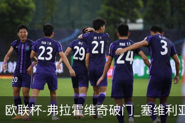 欧联杯-弗拉霍维奇破门 塞维利亚2-1尤文进决赛
